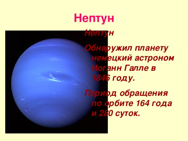 Нептун Нептун Обнаружил планету немецкий астроном Иоганн Галле в 1846 году. Период обращения по орбите 164 года и 280 суток.