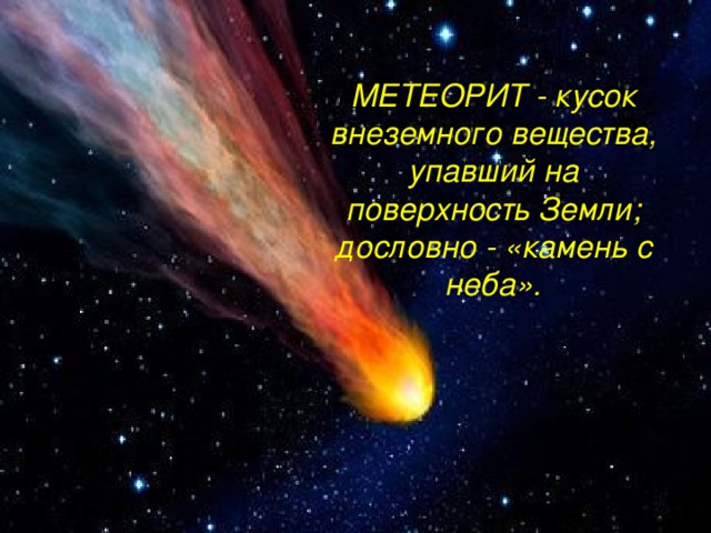 МЕТЕОРИТ - кусок внеземного вещества, упавший на поверхность Земли; дословно - «камень с неба».