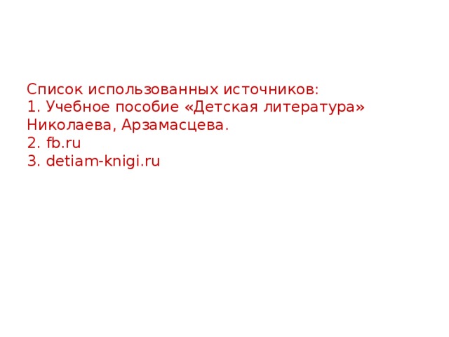 Список использованных источников:  1. Учебное пособие «Детская литература» Николаева, Арзамасцева.  2. fb.ru  3. detiam-knigi.ru