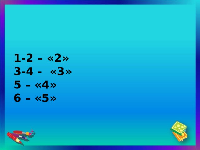 1-2 – «2»  3-4 - «3»  5 – «4»  6 – «5»