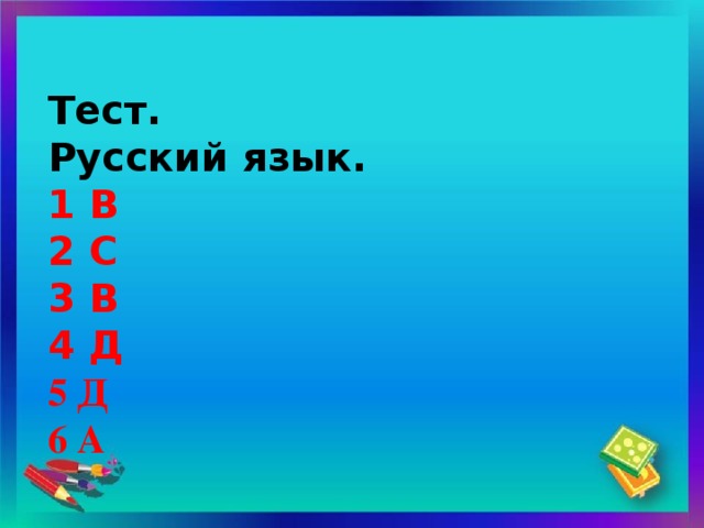 Тест.  Русский язык.  1 В  2 С  3 В  4 Д   5 Д  6 А