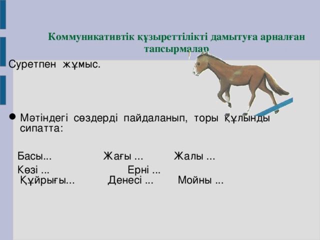 Коммуникативтік құзыреттілікті дамытуға арналған тапсырмалар Суретпен жұмыс. Мәтіндегі сөздерді пайдаланып, торы құлынды сипатта:  Басы... Жағы ... Жалы ...  Көзі ... Ерні ... Құйрығы... Денесі ... Мойны ...