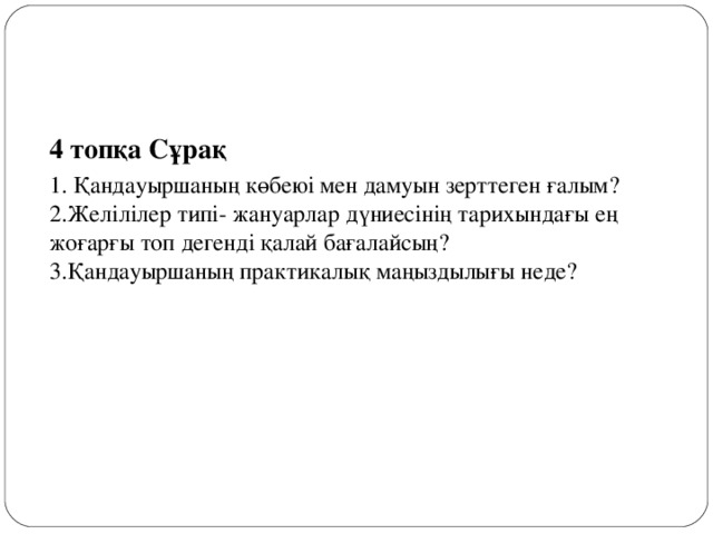 4 топқа Сұрақ 1. Қандауыршаның көбеюі мен дамуын зерттеген ғалым?   2.Желілілер типі- жануарлар дүниесінің тарихындағы ең жоғарғы топ дегенді қалай бағалайсың?    3.Қандауыршаның практикалық маңыздылығы неде? 