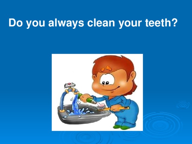 Do you always clean your teeth?