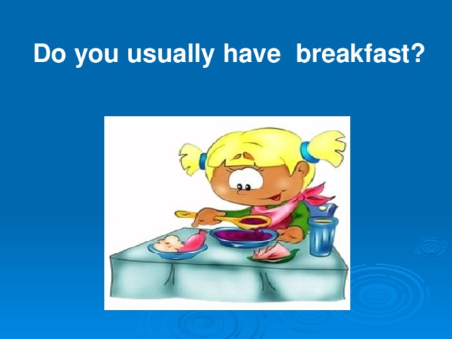 Do you usually have breakfast?