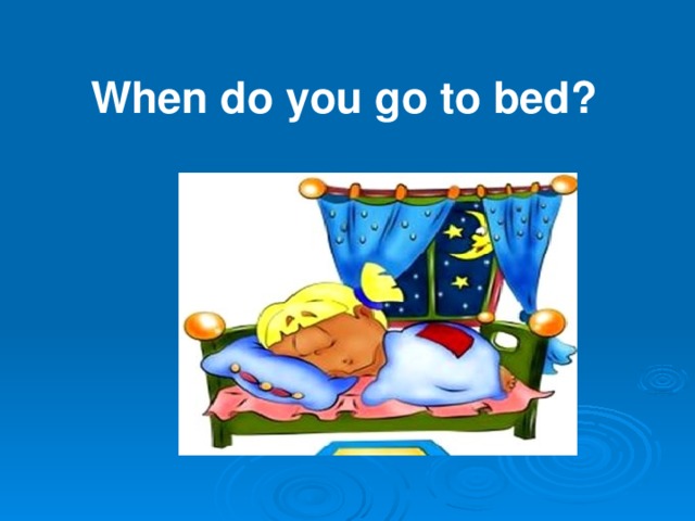 When do you go to bed?