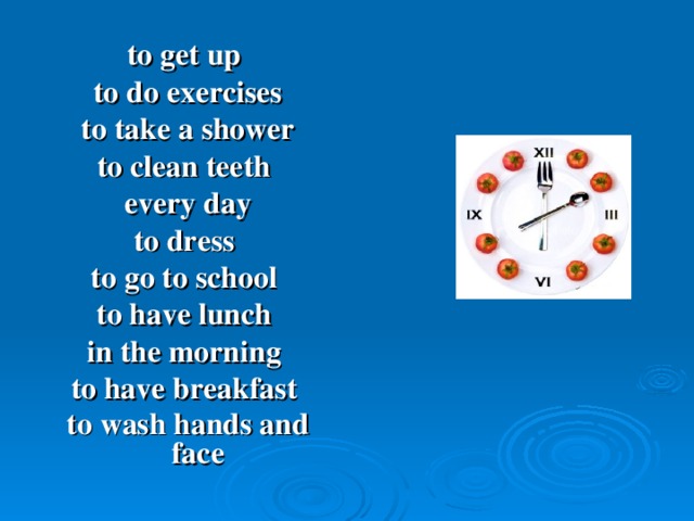 to get up to do exercises to take a shower to clean teeth every day to dress to go to school to have lunch in the morning to have breakfast to wash hands and face