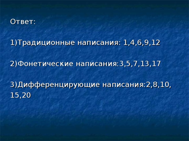 Ответ: 1)Традиционные написания: 1,4,6,9,12 2)Фонетические написания:3,5,7,13,17 3)Дифференцирующие написания:2,8,10, 15,20