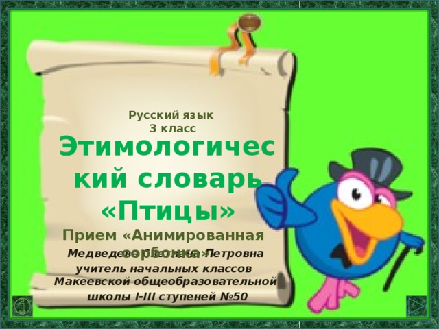 Русский язык 3 класс Этимологический словарь  «Птицы» Прием «Анимированная сорбонка» Медведева Светлана Петровна учитель начальных классов  Макеевской общеобразовательной  школы I-III ступеней №50