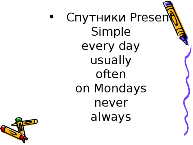 Спутники Present Simple  every day  usually  often  on Mondays  never  always