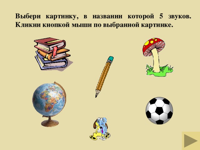 Выбери картинку, в названии которой 5 звуков. Кликни кнопкой мыши по выбранной картинке.