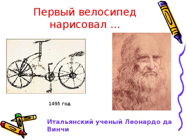 Первый велосипед нарисовал … 1495 год Итальянский ученый Леонардо да Винчи