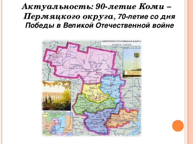 Актуальность: 90-летие Коми – Пермяцкого округа , 70-летие со дня Победы в Великой Отечественной войне