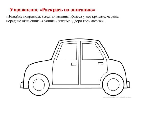 Упражнение «Раскрась по описанию» «Незнайке понравилась желтая машина. Колеса у нее круглые, черные. Передние окна синие, а задние - зеленые. Двери коричневые».