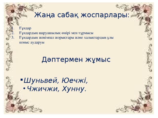 Жаңа сабақ жоспарлары: Ғұндар Ғұндардың шаруашылық өмірі мен тұрмысы Ғұндардың жеңімпаз жорықтары және халықтардың ұлы қоныс аударуы Дәптермен жұмыс