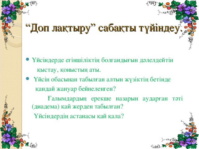 “ Доп лақтыру” сабақты түйіндеу. Үйсіндерде егіншіліктің болгандығын дәлелдейтін  қыстау, қоныстың аты.  Үйсін обасынан табылған алтын жүзіктің бетінде  қандай жануар бейнеленген?  Ғалымдардың ерекше назарын аударған тәті (диадема) қай жерден табылған?  Үйсіндердің астанасы қай қала?