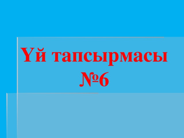 Үй тапсырмасы № 6