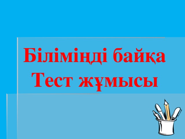 Біліміңді байқа Тест жұмысы