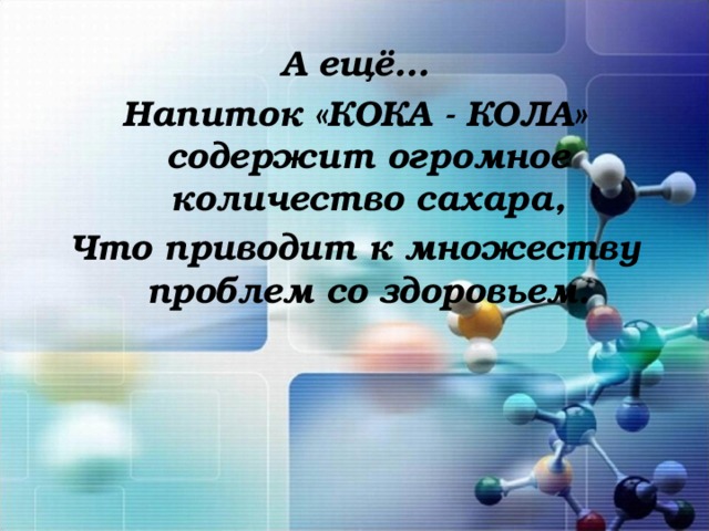 А ещё… Напиток «КОКА - КОЛА» содержит огромное количество сахара, Что приводит к множеству проблем со здоровьем.