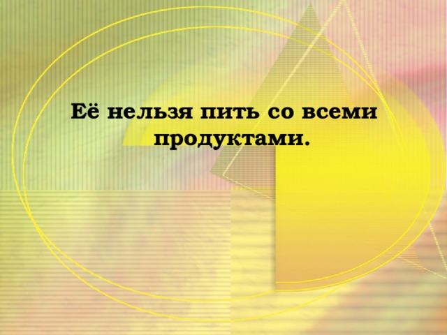 Её нельзя пить со всеми продуктами.