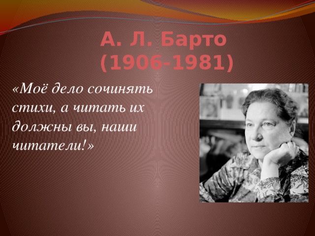 А. Л. Барто  (1906-1981) «Моё дело сочинять стихи, а читать их должны вы, наши читатели!»
