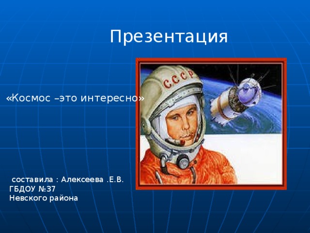 Презентация  «Космос –это интересно»  составила : Алексеева .Е.В. ГБДОУ №37 Невского района