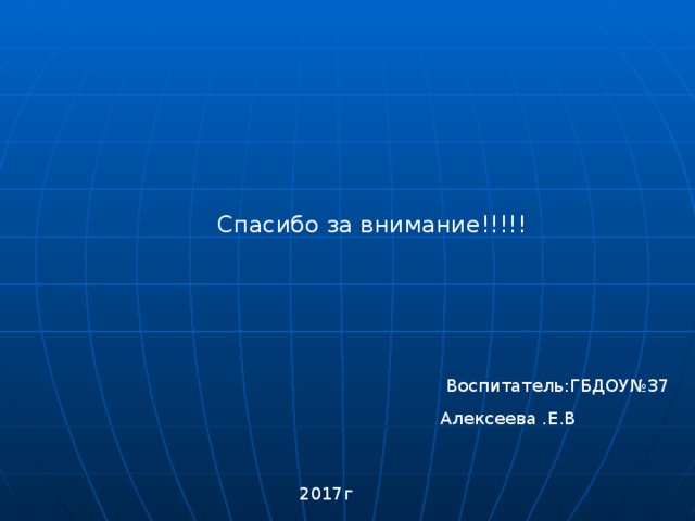 Спасибо за внимание!!!!! Воспитатель:ГБДОУ№37 Алексеева .Е.В 2017г