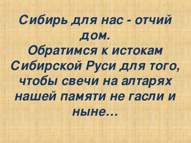 Сибирь для нас - отчий дом. Обратимся к истокам Сибирской Руси для того, чтобы свечи на алтарях нашей памяти не гасли и ныне…