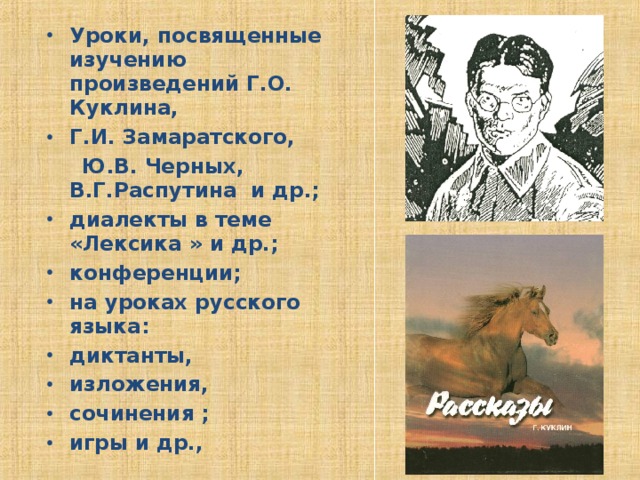 Уроки, посвященные изучению произведений Г.О. Куклина, Г.И. Замаратского,  Ю.В. Черных, В.Г.Распутина и др.; диалекты в теме «Лексика » и др.; конференции; на уроках русского языка: диктанты, изложения, сочинения ; игры и др.,