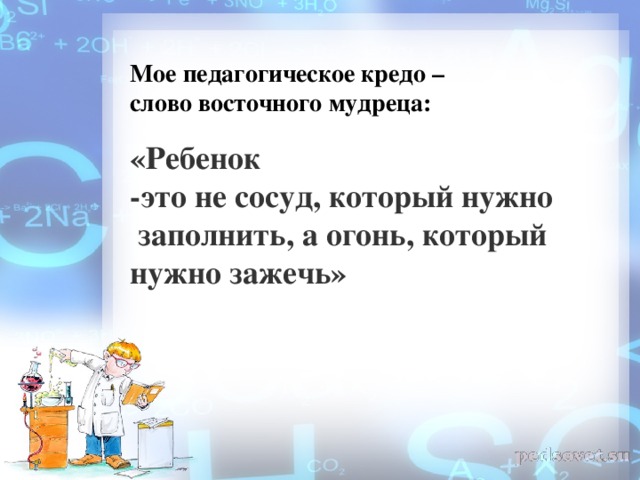 «Ребенок  -это не сосуд, который нужно   заполнить, а огонь, который  нужно зажечь»   Мое педагогическое кредо –слово восточного мудреца: