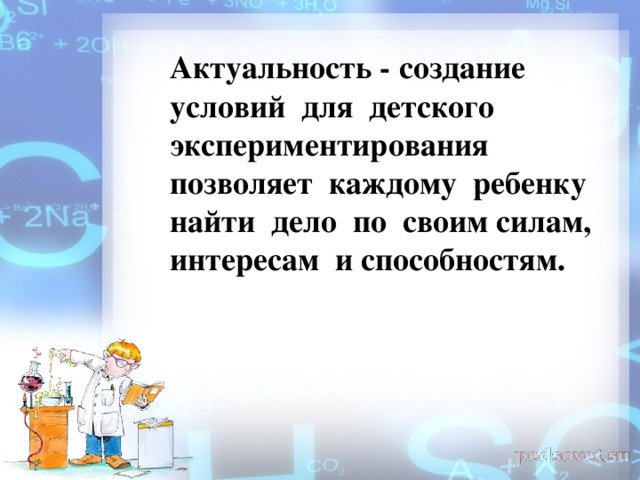 Актуальность - создание условий для детского экспериментирования позволяет каждому ребенку найти дело по своим силам, интересам и способностям.