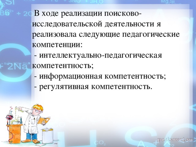 В ходе реализации поисково-исследовательской деятельности я реализовала следующие педагогические компетенции: - интеллектуально-педагогическая компетентность; - информационная компетентность; - регулятивная компетентность.