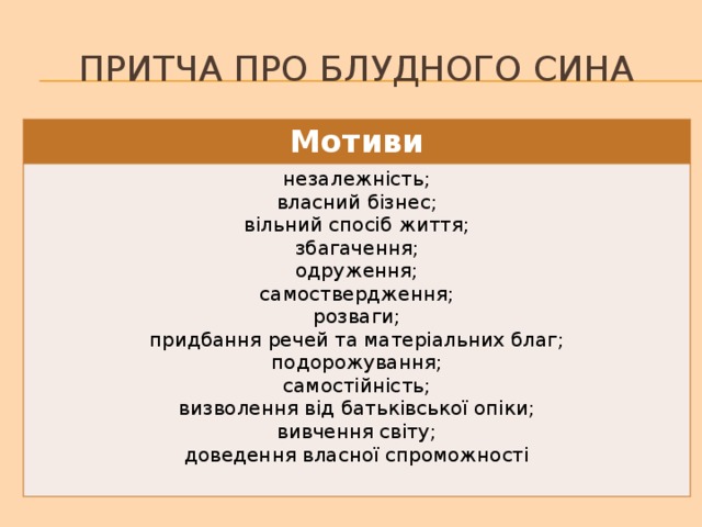 Притча про блудного сина Мотиви незалежність; власний бізнес; вільний спосіб життя; збагачення; одруження; самоствердження; розваги; придбання речей та матеріальних благ; подорожування; самостійність; визволення від батьківської опіки; вивчення світу; доведення власної спроможності