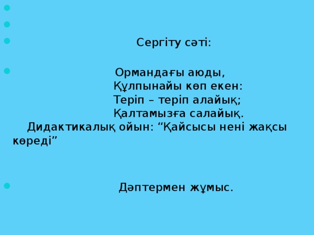 Сергіту сәті:    Ормандағы аюды,  Құлпынайы көп екен:  Теріп – теріп алайық;  Қалтамызға салайық.  Дидактикалық ойын: “Қайсысы нені жақсы көреді”     Дәптермен жұмыс.