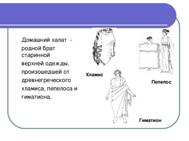 Гиматион  Домашний халат - родной брат старинной верхней одежды, произошедшей от древнегреческого хламиса, пепелоса и гиматиона, Хламис Пепелос