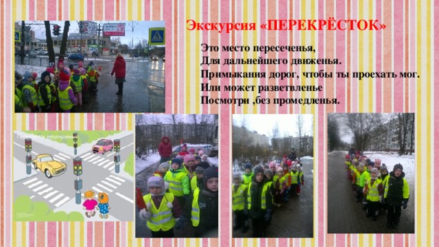 Экскурсия «ПЕРЕКРЁСТОК» Это место пересеченья,  Для дальнейшего движенья.  Примыкания дорог, чтобы ты проехать мог.  Или может разветвленье   Посмотри ,без промедленья.