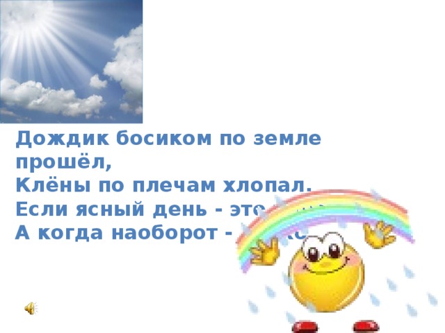 Дождик босиком по земле прошёл,   Клёны по плечам хлопал,   Если ясный день - это хорошо,   А когда наоборот - плохо. 