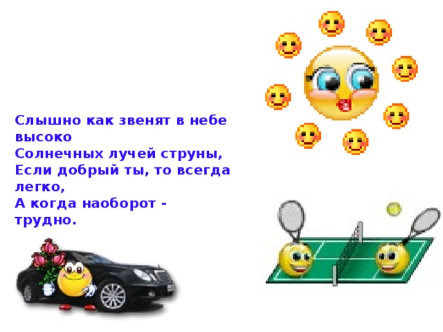 Слышно как звенят в небе высоко   Солнечных лучей струны,   Если добрый ты, то всегда легко,   А когда наоборот - трудно.  