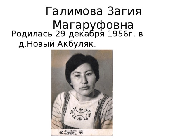 Галимова Загия Магаруфовна Родилась 29 декабря 1956г. в д.Новый Акбуляк.