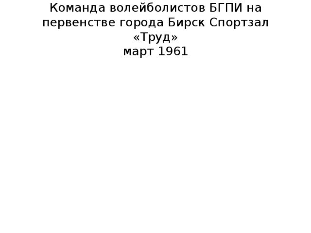 Команда волейболистов БГПИ на первенстве города Бирск Спортзал «Труд»  март 1961