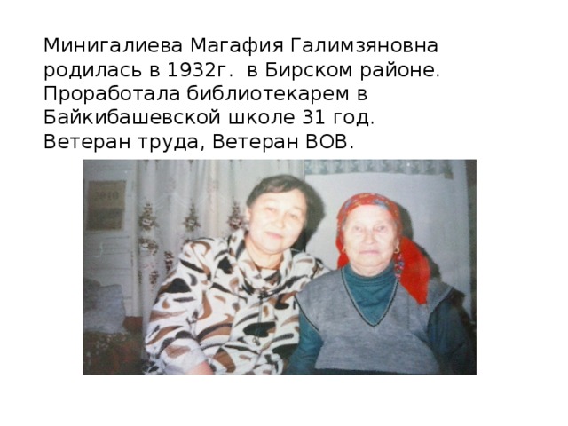 Минигалиева Магафия Галимзяновна родилась в 1932г. в Бирском районе.  Проработала библиотекарем в Байкибашевской школе 31 год.  Ветеран труда, Ветеран ВОВ.