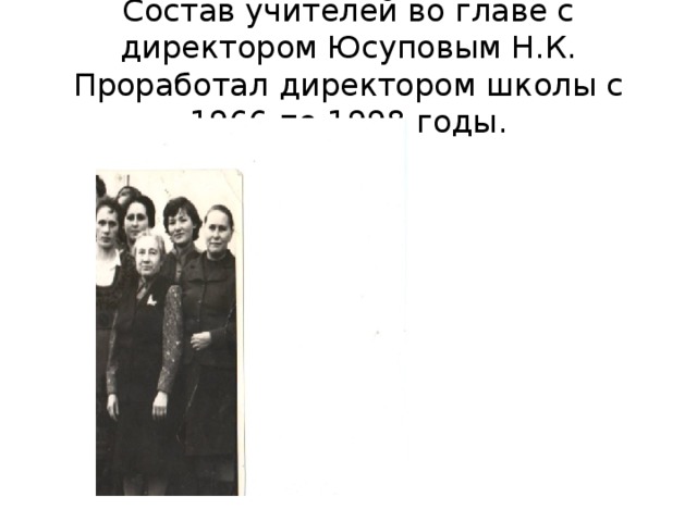 Состав учителей во главе с директором Юсуповым Н.К. Проработал директором школы с 1966 по 1998 годы.