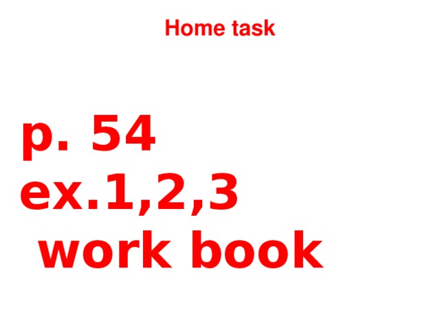 Home task p. 54 ex.1,2,3 work book Овал – учить слова наизусть, две черты – письменное домашнее задание.