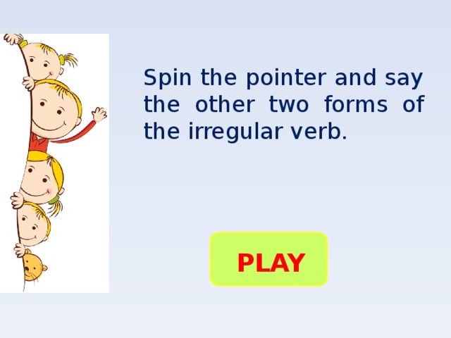 Spin the pointer and say the other two forms of the irregular verb. PLAY
