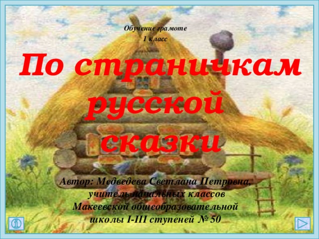 Обучение грамоте 1 класс По страничкам русской сказки  Автор: Медведева Светлана Петровна, учитель начальных классов  Макеевской общеобразовательной школы І-ІІІ ступеней № 50