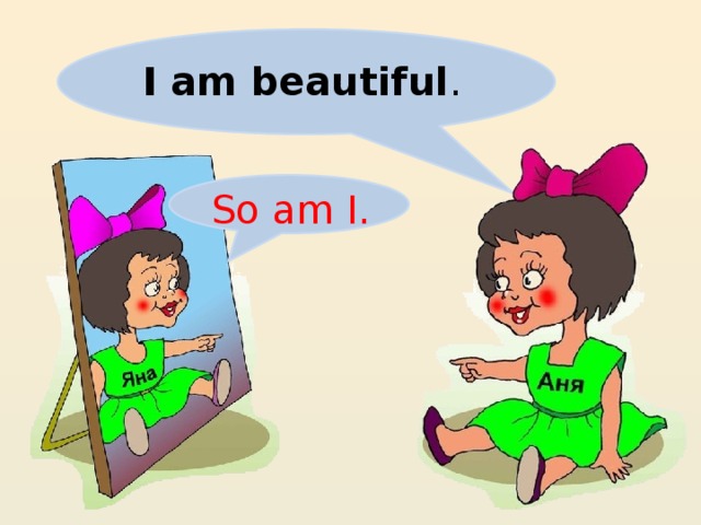 I am beautiful . So am I.