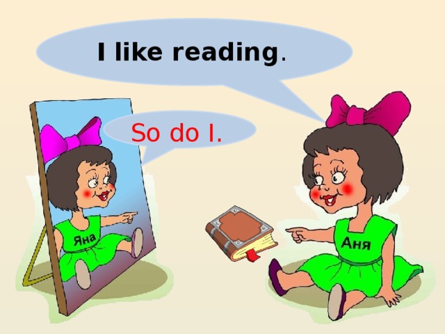 I like reading . So do I.
