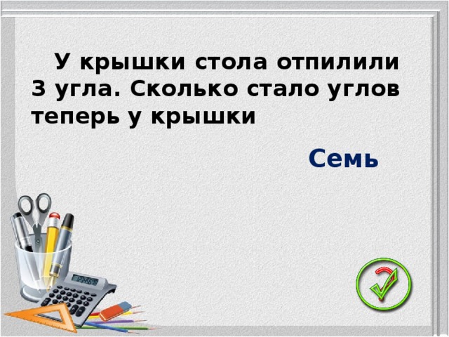 У крышки стола отпилили 3 угла. Сколько стало углов теперь у крышки Семь