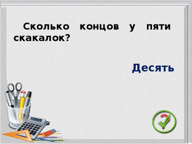 Сколько концов у пяти скакалок? Десять