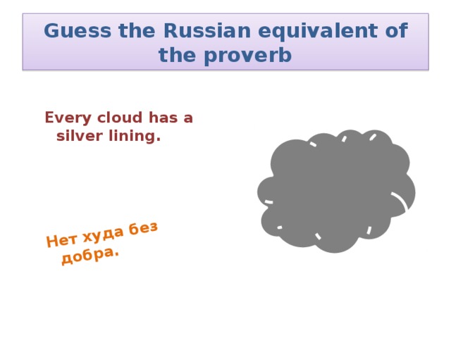 Нет худа без добра. Guess the Russian equivalent of the proverb  Every cloud has a silver lining.